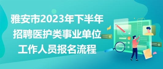 雅安市2023年下半年招聘医护类事业单位工作人员报名流程