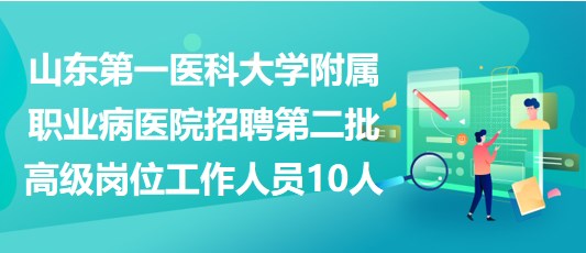 山东第一医科大学附属职业病医院招聘第二批高级岗位工作人员10人