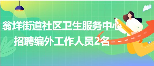 温州市乐清市翁垟街道社区卫生服务中心招聘编外工作人员2名