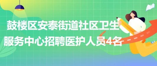 福州市鼓楼区安泰街道社区卫生服务中心招聘医护人员4名