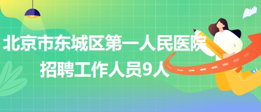 北京市东城区第一人民医院2023年第二次招聘工作人员9人