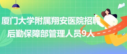 厦门大学附属翔安医院2023年招聘后勤保障部管理人员9人