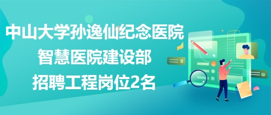 中山大学孙逸仙纪念医院智慧医院建设部招聘工程岗位2名