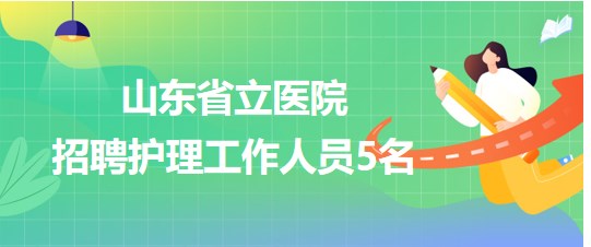 山东省立医院2023年9月招聘护理工作人员5名