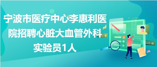 宁波市医疗中心李惠利医院招聘心脏大血管外科实验员1人