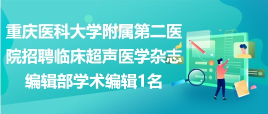 重庆医科大学附属第二医院招聘临床超声医学杂志编辑部学术编辑1名