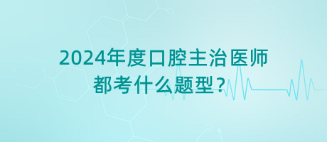 2024年度口腔主治医师都考什么题型？