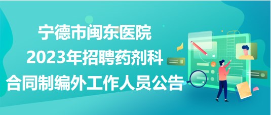 宁德市闽东医院2023年招聘药剂科合同制编外工作人员公告