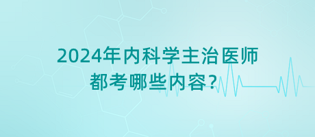 2024年内科学主治医师都考哪些内容？