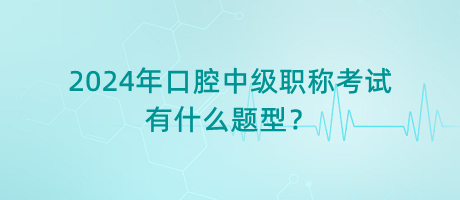 2024年口腔中级职称考试有什么题型？