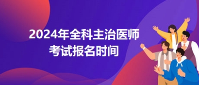 2024全科主治医师报名的时间在哪天？