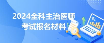 全科主治医师2024报名资料要求有哪些？