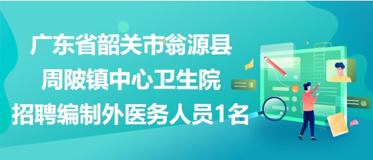 广东省韶关市翁源县周陂镇中心卫生院招聘编制外医务人员1名