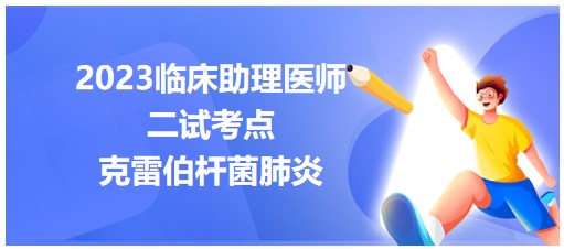 2023临床助理医师二试易混淆考点表格速记：克雷伯杆菌肺炎