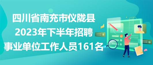 四川省南充市仪陇县2023年下半年招聘事业单位工作人员161名