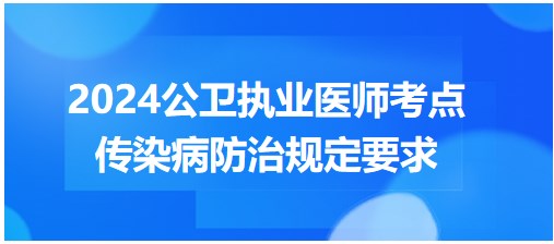 2024年公卫执业医师每日考点速记：传染病防治规定要求