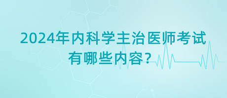 2024年内科学主治医师考试有哪些内容？