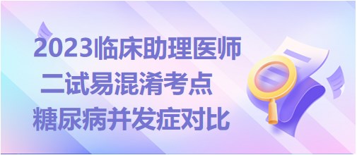 2023临床助理医师二试高频考点<糖尿病并发症对比>表格巧记