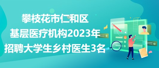 攀枝花市仁和区基层医疗机构2023年招聘大学生乡村医生3名