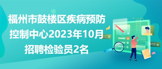 福州市鼓楼区疾病预防控制中心2023年10月招聘检验员2名