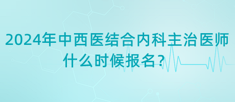 2024年中西医结合内科主治医师什么时候报名？