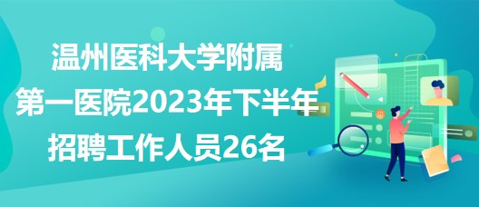 温州医科大学附属第一医院2023年下半年招聘工作人员26名