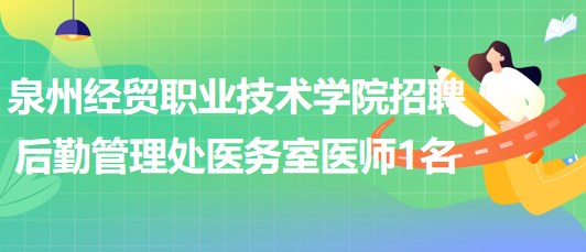 泉州经贸职业技术学院招聘后勤管理处医务室医师1名