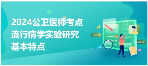 流行病学实验研究基本特点-2024公卫执业医师备考每日知识点+例题