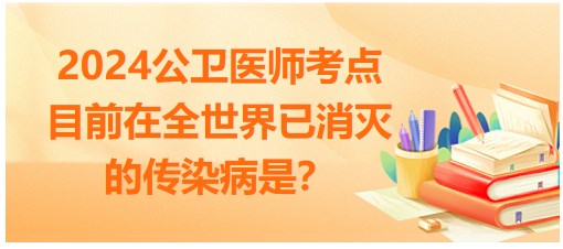 目前在全世界已消灭的传染病是？2024公卫执业医师备考每日知识点