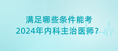 满足哪些条件能考2024年内科主治医师？