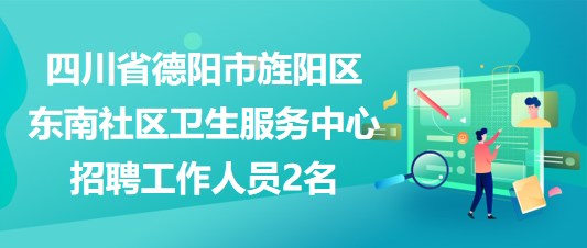 四川省德阳市旌阳区东南社区卫生服务中心招聘工作人员2名