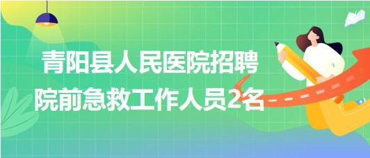 安徽省池州市青阳县人民医院招聘院前急救工作人员2名