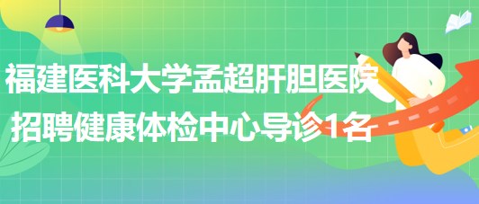 福建医科大学孟超肝胆医院招聘健康体检中心导诊人员1名