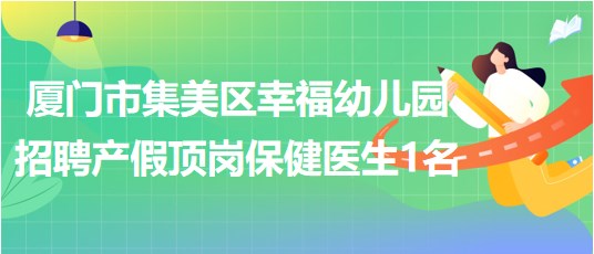 厦门市集美区幸福幼儿园招聘产假顶岗保健医生1名