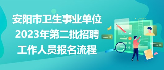 安阳市卫生事业单位2023年第二批招聘工作人员报名流程