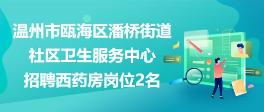 温州市瓯海区潘桥街道社区卫生服务中心招聘西药房岗位2名