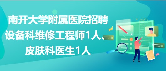 南开大学附属医院招聘设备科维修工程师1人、皮肤科医生1人