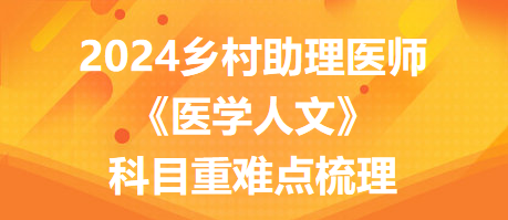 重难点梳理！2024年乡村全科助理医师考试《医学人文》科目重难点梳理