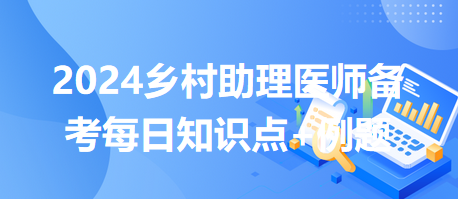 医师执业规则-2024乡村助理医师备考每日知识点+例题