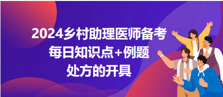 处方的开具-2024乡村助理医师备考每日知识点+例题