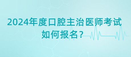 2024年度口腔主治医师考试如何报名？