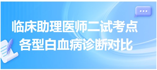 各型白血病诊断对比-2023临床助理医师二试冲刺每日考点速记