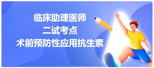 术前预防性应用抗生素情况-2023临床助理医师二试考点汇总表格