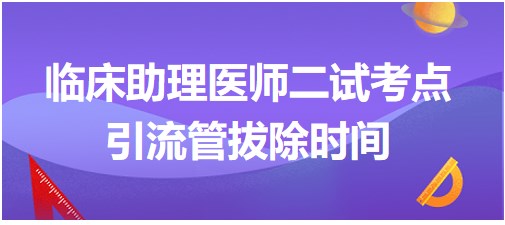 引流管拔除时间=2023临床助理医师二试知识点每日速记