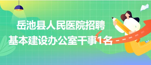 四川省广安市岳池县人民医院招聘基本建设办公室干事1名