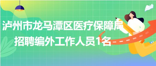 泸州市龙马潭区医疗保障局2023年招聘编外工作人员1名