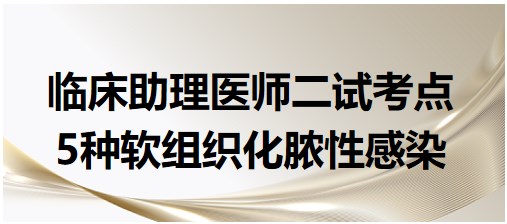 今日考点打卡：2023临床助理医师二试考点-5种软组织化脓性感染