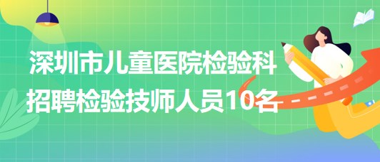 深圳市儿童医院检验科招聘检验技师人员10名