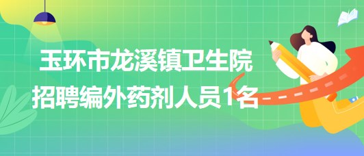 浙江省台州市玉环市龙溪镇卫生院招聘编外药剂人员1名