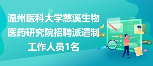 温州医科大学慈溪生物医药研究院招聘派遣制工作人员1名